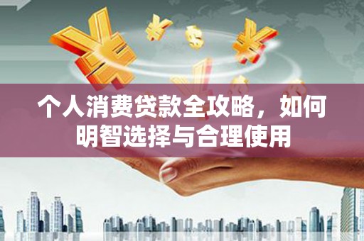 兰州个人消费贷款全攻略，如何明智选择与合理使用