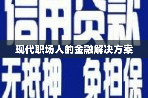兰州现代职场人的金融解决方案