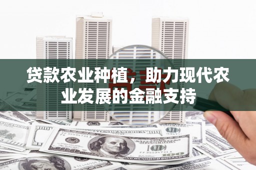 兰州贷款农业种植，助力现代农业发展的金融支持