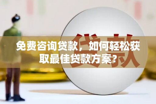 兰州免费咨询贷款，如何轻松获取最佳贷款方案？