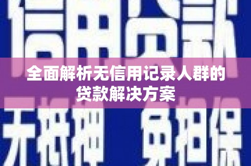 兰州全面解析无信用记录人群的贷款解决方案