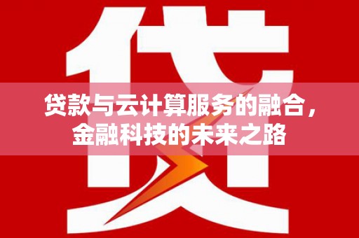 兰州贷款与云计算服务的融合，金融科技的未来之路