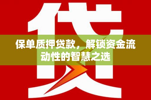 兰州保单质押贷款，解锁资金流动性的智慧之选