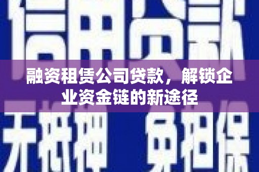 兰州融资租赁公司贷款，解锁企业资金链的新途径
